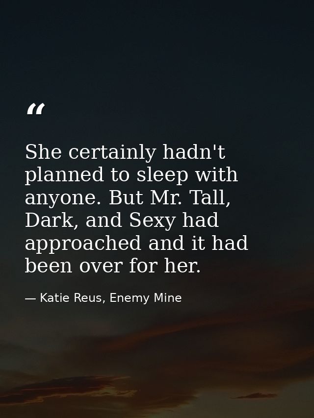 She certainly hadn't planned to sleep with anyone. But Mr. Tall, Dark, and Sexy had approached and it had been over for  — Katie Reus, Enemy Mine