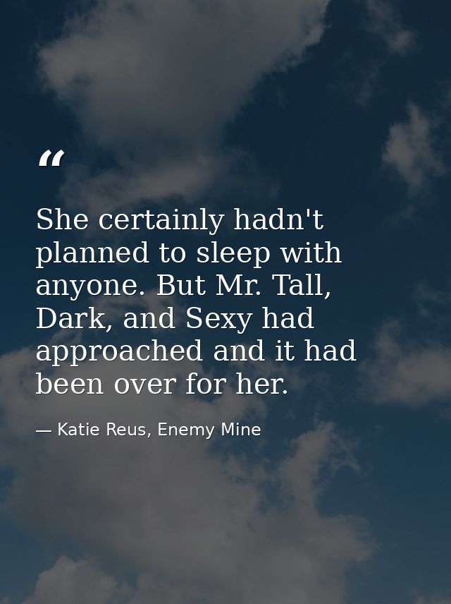 She certainly hadn't planned to sleep with anyone. But Mr. Tall, Dark, and Sexy had approached and it had been over for  — Katie Reus, Enemy Mine
