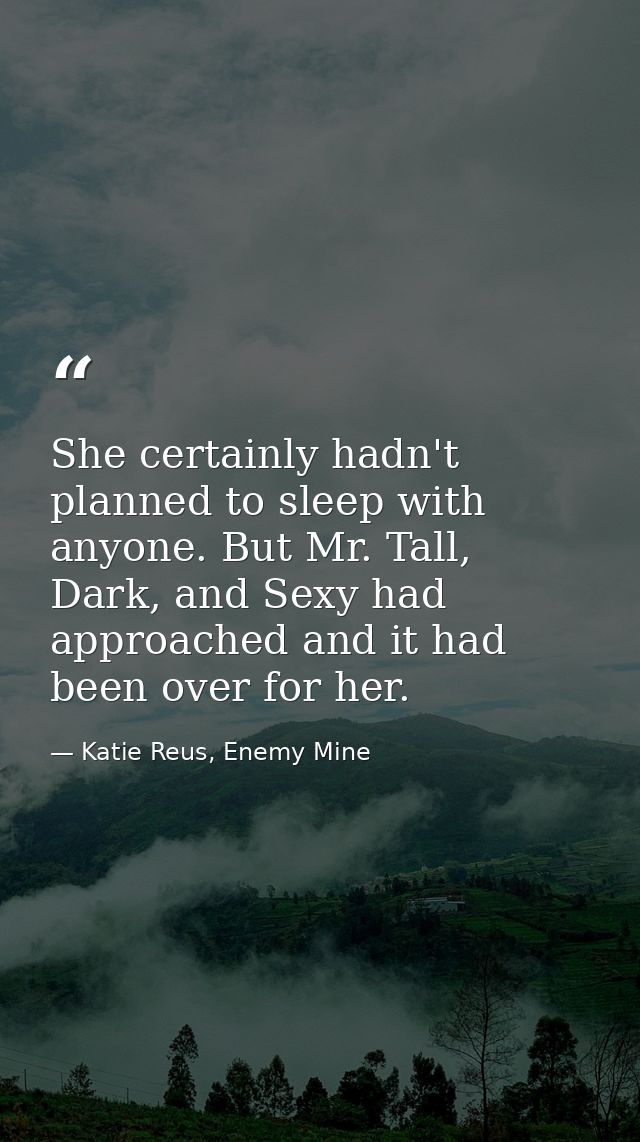 She certainly hadn't planned to sleep with anyone. But Mr. Tall, Dark, and Sexy had approached and it had been over for  — Katie Reus, Enemy Mine