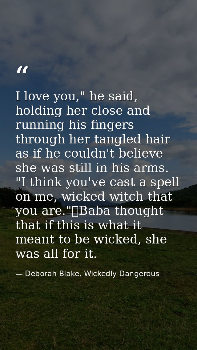 I love you," he said, holding her close and running his fingers through her tangled hair as if he couldn't believe she w — Deborah Blake, Wickedly Dangerous