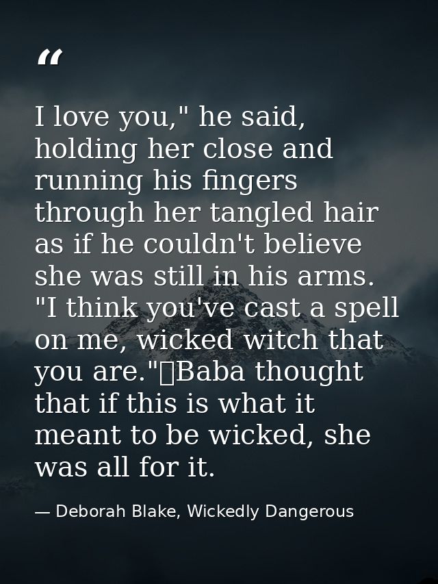 I love you," he said, holding her close and running his fingers through her tangled hair as if he couldn't believe she w — Deborah Blake, Wickedly Dangerous