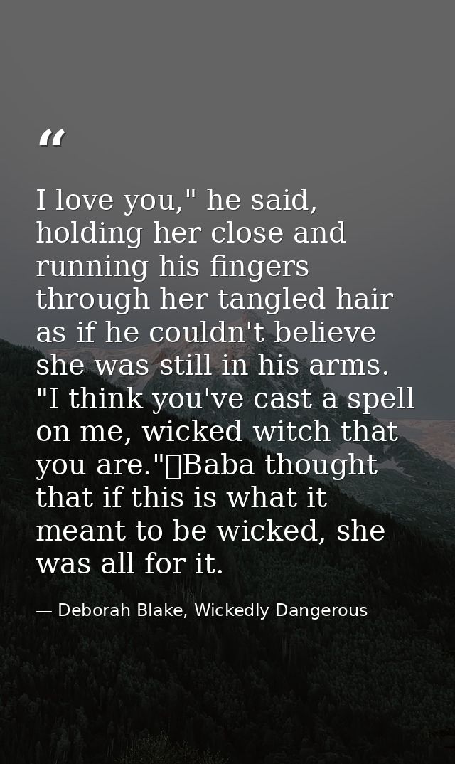 I love you," he said, holding her close and running his fingers through her tangled hair as if he couldn't believe she w — Deborah Blake, Wickedly Dangerous