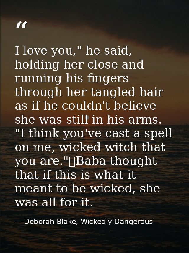 I love you," he said, holding her close and running his fingers through her tangled hair as if he couldn't believe she w — Deborah Blake, Wickedly Dangerous