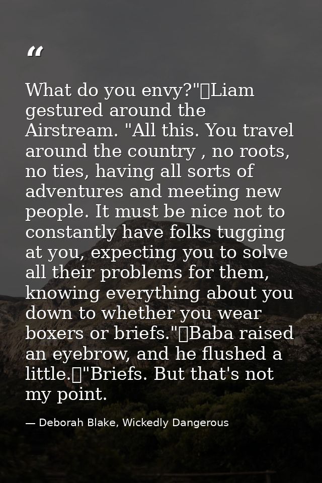 What do you envy?"	Liam gestured around the Airstream. "All this. You travel around the country , no roots, no ties, hav — Deborah Blake, Wickedly Dangerous