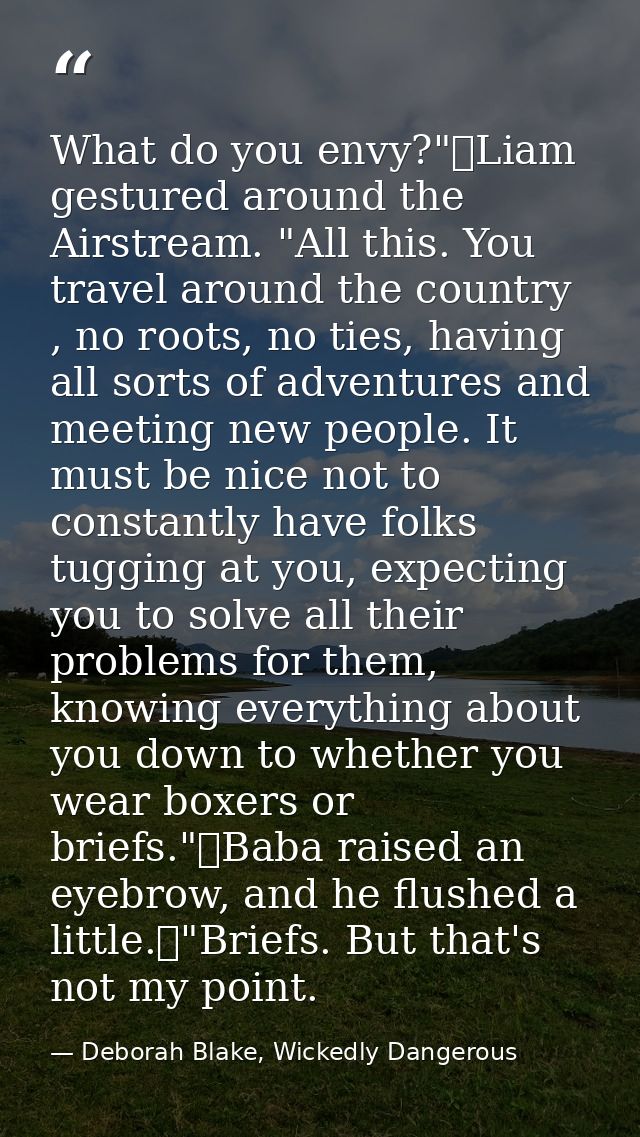 What do you envy?"	Liam gestured around the Airstream. "All this. You travel around the country , no roots, no ties, hav — Deborah Blake, Wickedly Dangerous