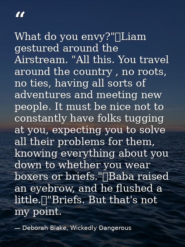What do you envy?"	Liam gestured around the Airstream. "All this. You travel around the country , no roots, no ties, hav — Deborah Blake, Wickedly Dangerous