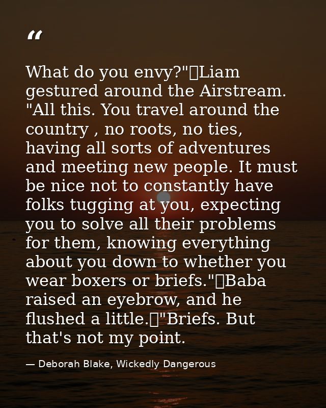 What do you envy?"	Liam gestured around the Airstream. "All this. You travel around the country , no roots, no ties, hav — Deborah Blake, Wickedly Dangerous