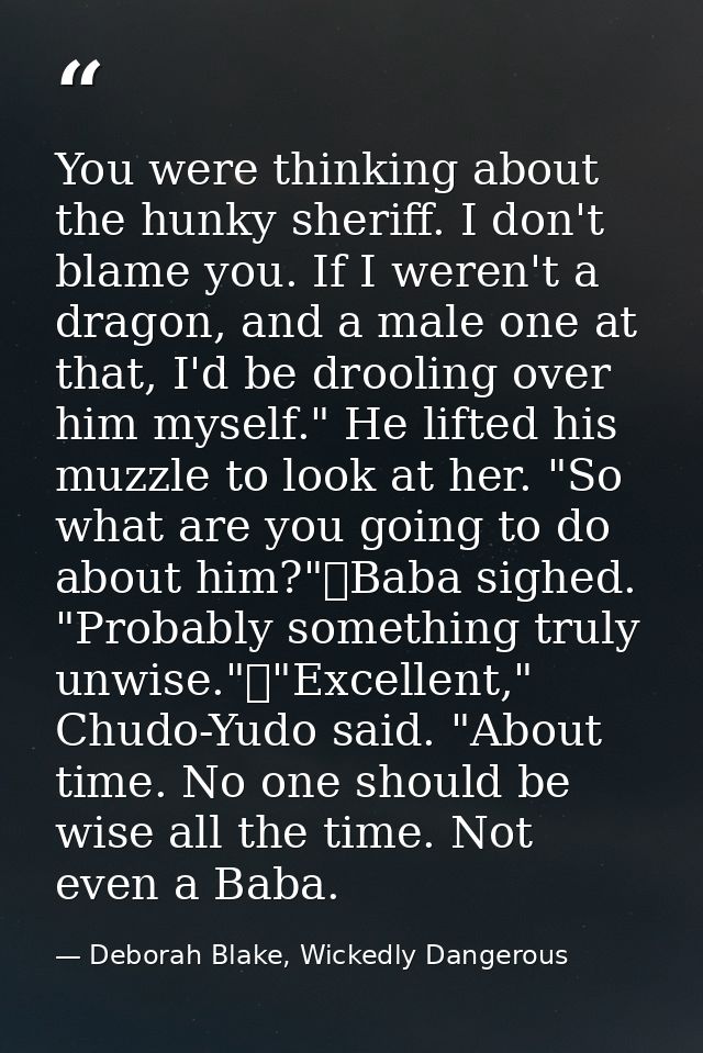 You were thinking about the hunky sheriff. I don't blame you. If I weren't a dragon, and a male one at that, I'd be droo — Deborah Blake, Wickedly Dangerous
