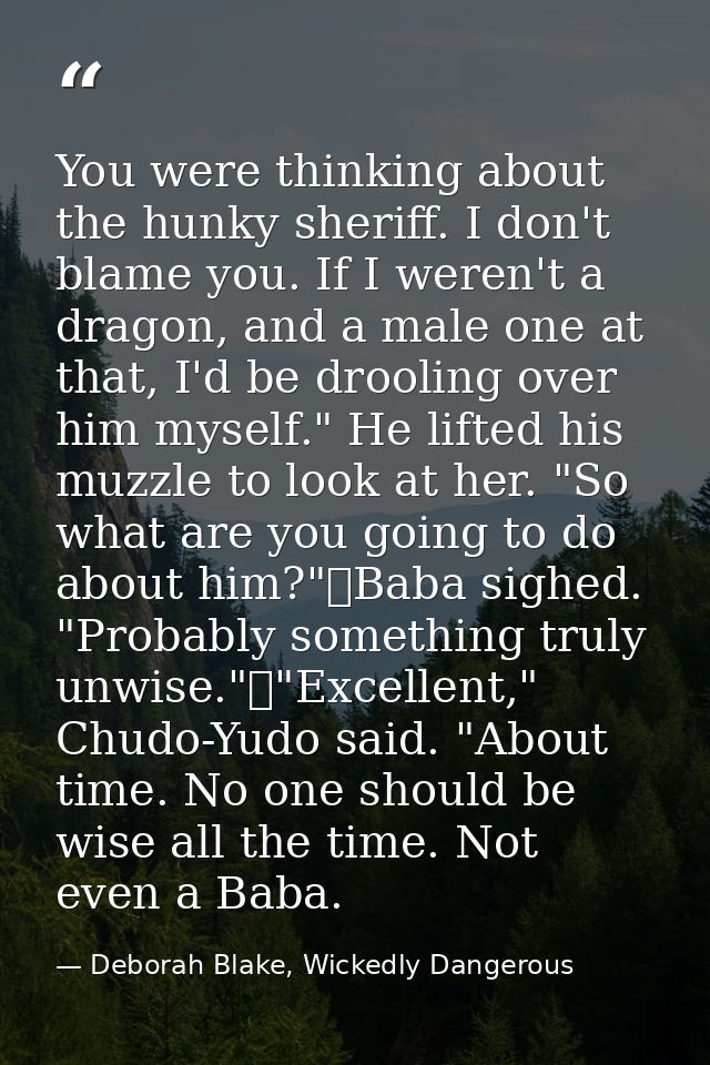 You were thinking about the hunky sheriff. I don't blame you. If I weren't a dragon, and a male one at that, I'd be droo — Deborah Blake, Wickedly Dangerous