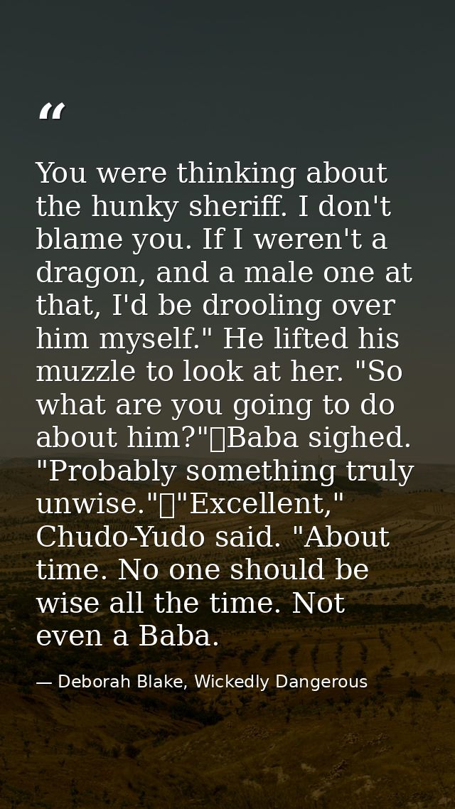 You were thinking about the hunky sheriff. I don't blame you. If I weren't a dragon, and a male one at that, I'd be droo — Deborah Blake, Wickedly Dangerous