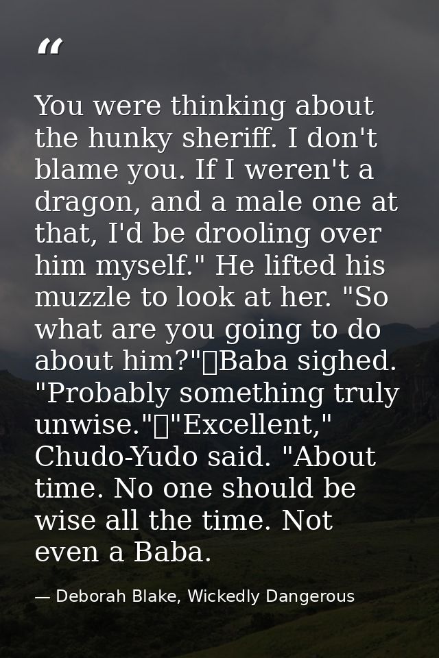 You were thinking about the hunky sheriff. I don't blame you. If I weren't a dragon, and a male one at that, I'd be droo — Deborah Blake, Wickedly Dangerous