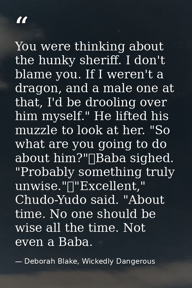 You were thinking about the hunky sheriff. I don't blame you. If I weren't a dragon, and a male one at that, I'd be droo — Deborah Blake, Wickedly Dangerous