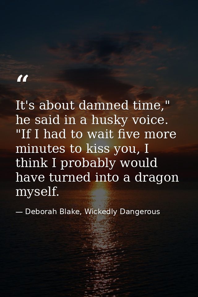 It's about damned time," he said in a husky voice. "If I had to wait five more minutes to kiss you, I think I probably w — Deborah Blake, Wickedly Dangerous