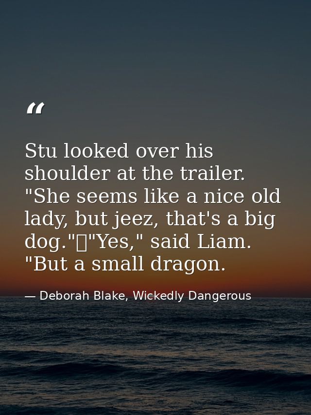 Stu looked over his shoulder at the trailer. "She seems like a nice old lady, but jeez, that's a big dog."	"Yes," said L — Deborah Blake, Wickedly Dangerous