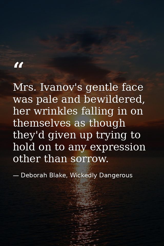 Mrs. Ivanov's gentle face was pale and bewildered, her wrinkles falling in on themselves as though they'd given up tryin — Deborah Blake, Wickedly Dangerous