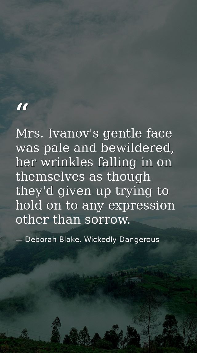 Mrs. Ivanov's gentle face was pale and bewildered, her wrinkles falling in on themselves as though they'd given up tryin — Deborah Blake, Wickedly Dangerous