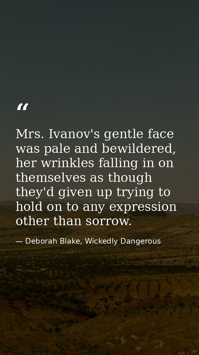 Mrs. Ivanov's gentle face was pale and bewildered, her wrinkles falling in on themselves as though they'd given up tryin — Deborah Blake, Wickedly Dangerous