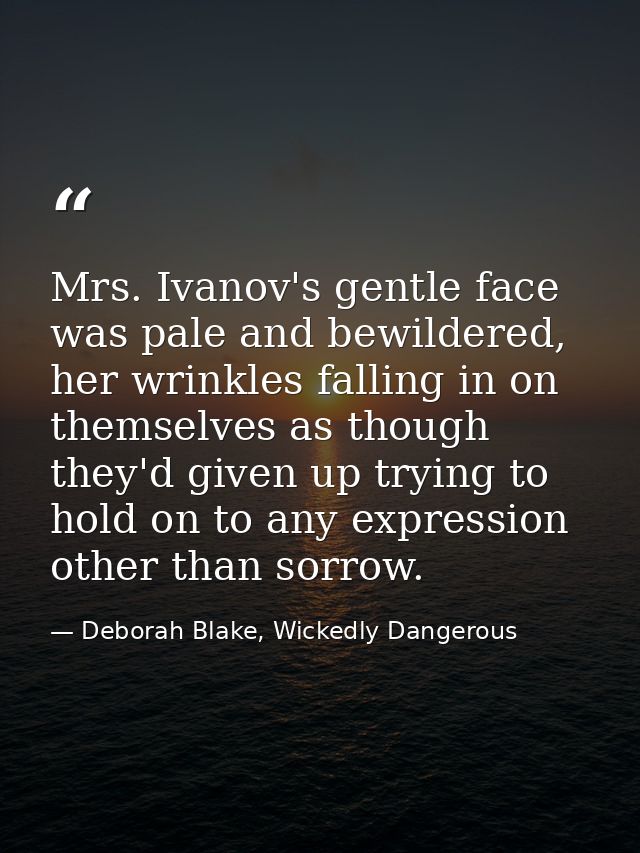 Mrs. Ivanov's gentle face was pale and bewildered, her wrinkles falling in on themselves as though they'd given up tryin — Deborah Blake, Wickedly Dangerous