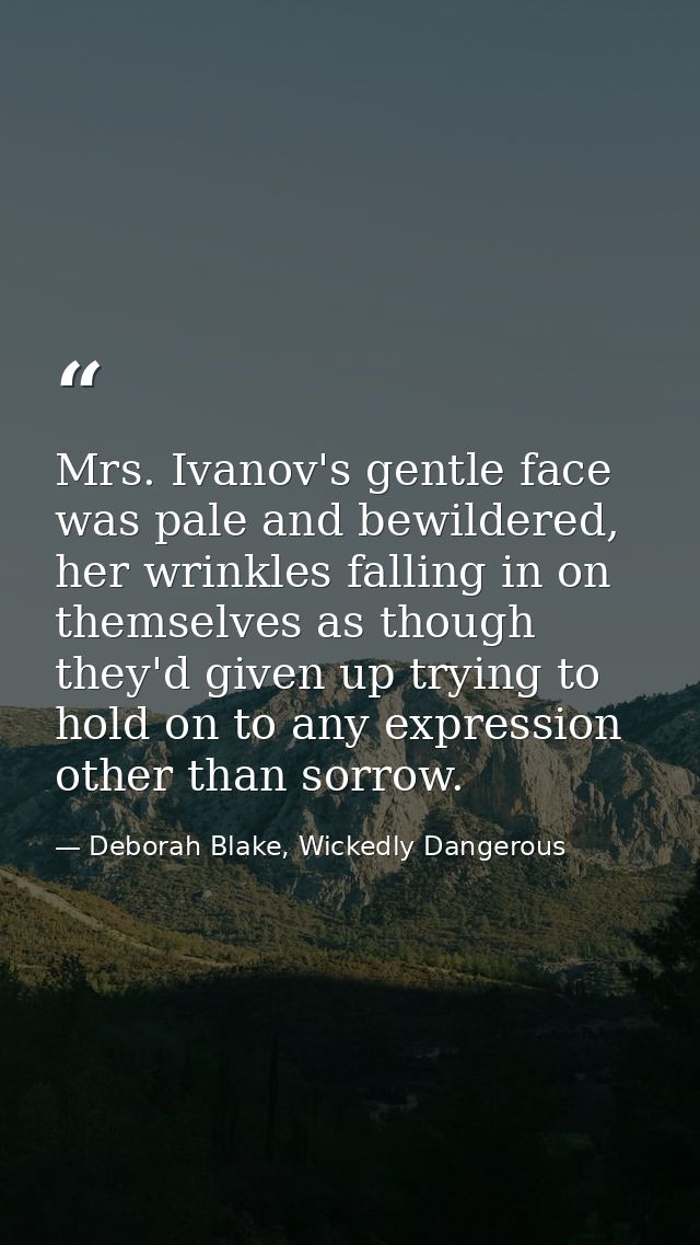 Mrs. Ivanov's gentle face was pale and bewildered, her wrinkles falling in on themselves as though they'd given up tryin — Deborah Blake, Wickedly Dangerous