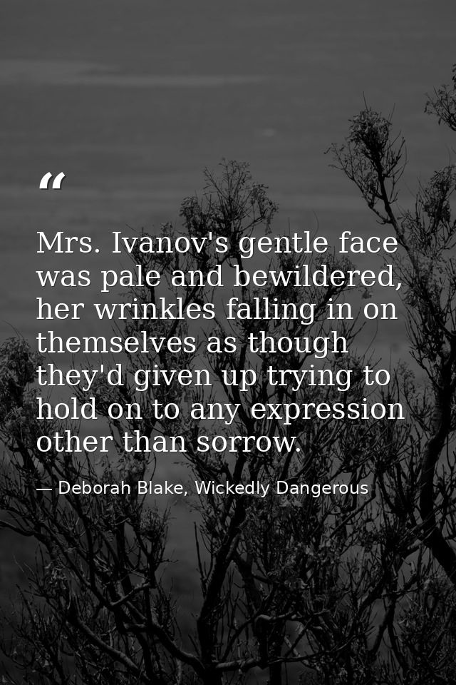 Mrs. Ivanov's gentle face was pale and bewildered, her wrinkles falling in on themselves as though they'd given up tryin — Deborah Blake, Wickedly Dangerous