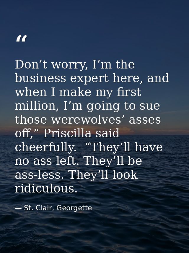 Don’t worry, I’m the business expert here, and when I make my first million, I’m going to sue those werewolves’ asses of — St. Clair, Georgette