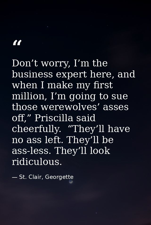 Don’t worry, I’m the business expert here, and when I make my first million, I’m going to sue those werewolves’ asses of — St. Clair, Georgette