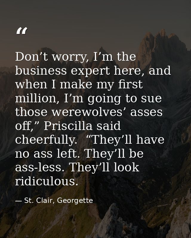 Don’t worry, I’m the business expert here, and when I make my first million, I’m going to sue those werewolves’ asses of — St. Clair, Georgette