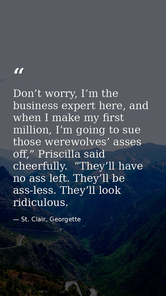 Don’t worry, I’m the business expert here, and when I make my first million, I’m going to sue those werewolves’ asses of — St. Clair, Georgette