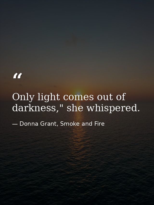 Only light comes out of darkness," she whispered. — Donna Grant, Smoke and Fire