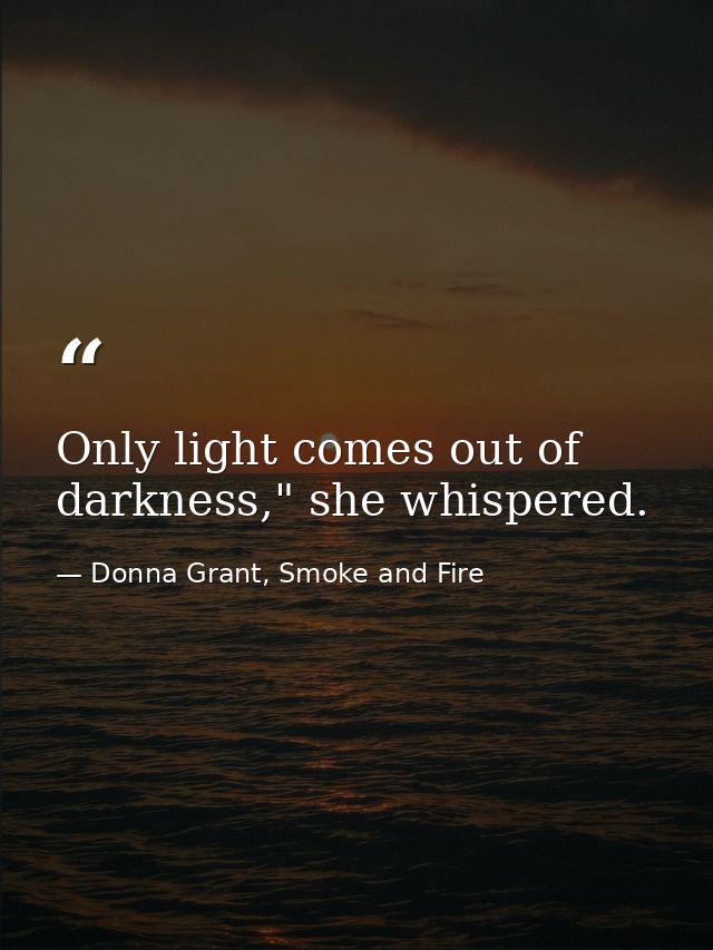 Only light comes out of darkness," she whispered. — Donna Grant, Smoke and Fire