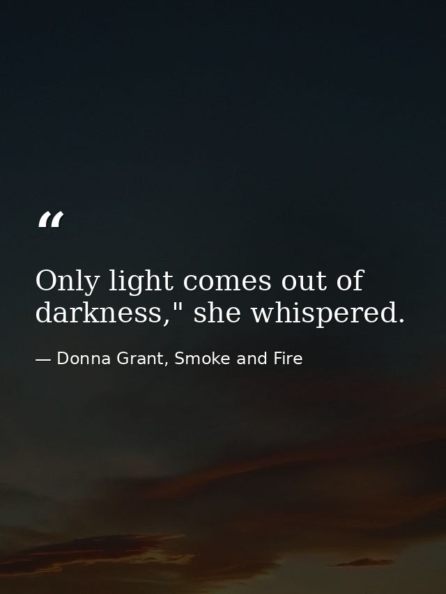 Only light comes out of darkness," she whispered. — Donna Grant, Smoke and Fire
