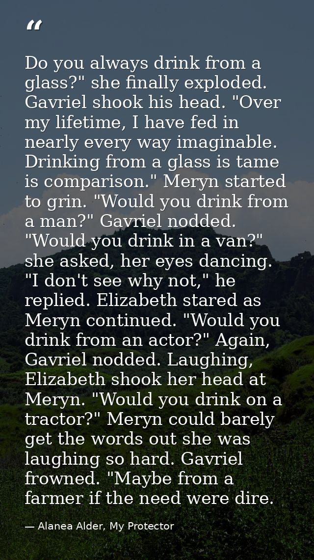 Do you always drink from a glass?" she finally exploded. Gavriel shook his head. "Over my lifetime, I have fed in nearly — Alanea Alder, My Protector