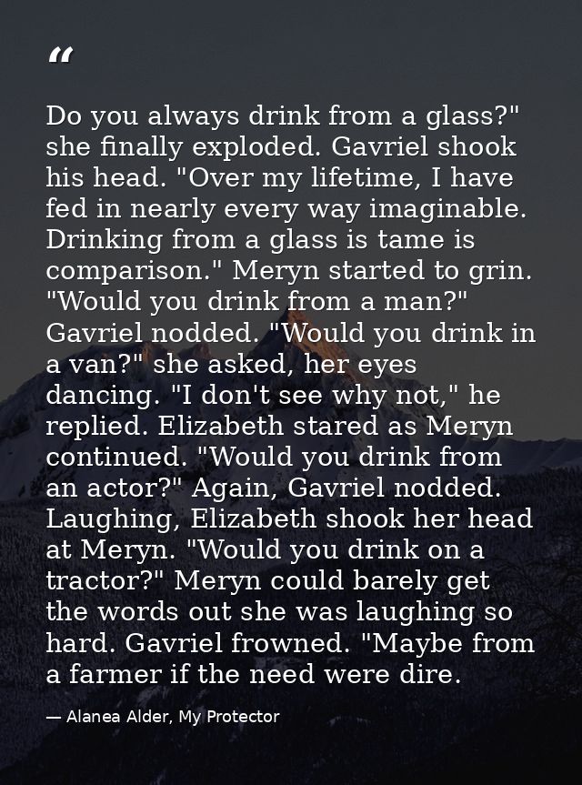 Do you always drink from a glass?" she finally exploded. Gavriel shook his head. "Over my lifetime, I have fed in nearly — Alanea Alder, My Protector
