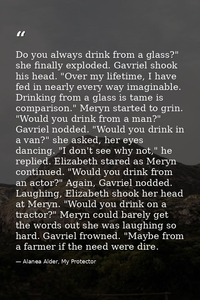 Do you always drink from a glass?" she finally exploded. Gavriel shook his head. "Over my lifetime, I have fed in nearly — Alanea Alder, My Protector
