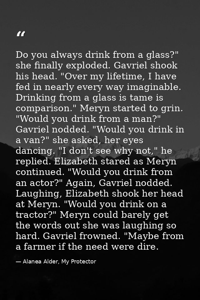 Do you always drink from a glass?" she finally exploded. Gavriel shook his head. "Over my lifetime, I have fed in nearly — Alanea Alder, My Protector