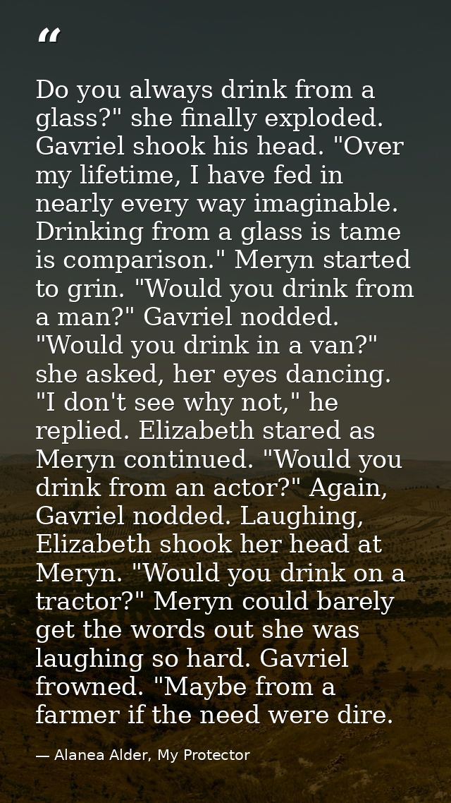 Do you always drink from a glass?" she finally exploded. Gavriel shook his head. "Over my lifetime, I have fed in nearly — Alanea Alder, My Protector