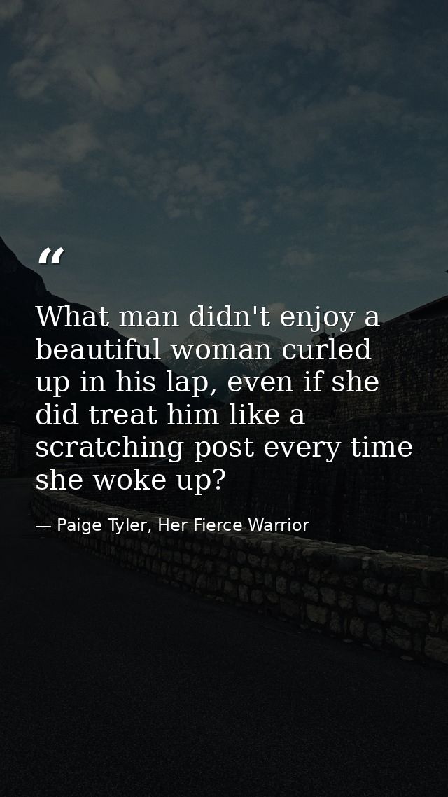 What man didn't enjoy a beautiful woman curled up in his lap, even if she did treat him like a scratching post every tim — Paige Tyler, Her Fierce Warrior