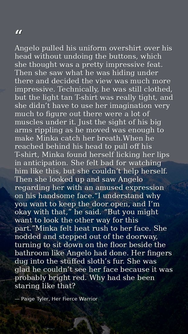 Angelo pulled his uniform overshirt over his head without undoing the buttons, which she thought was a pretty impressive — Paige Tyler, Her Fierce Warrior
