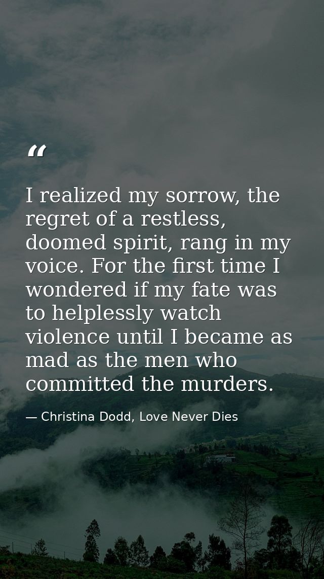 I realized my sorrow, the regret of a restless, doomed spirit, rang in my voice. For the first time I wondered if my fat — Christina Dodd, Love Never Dies