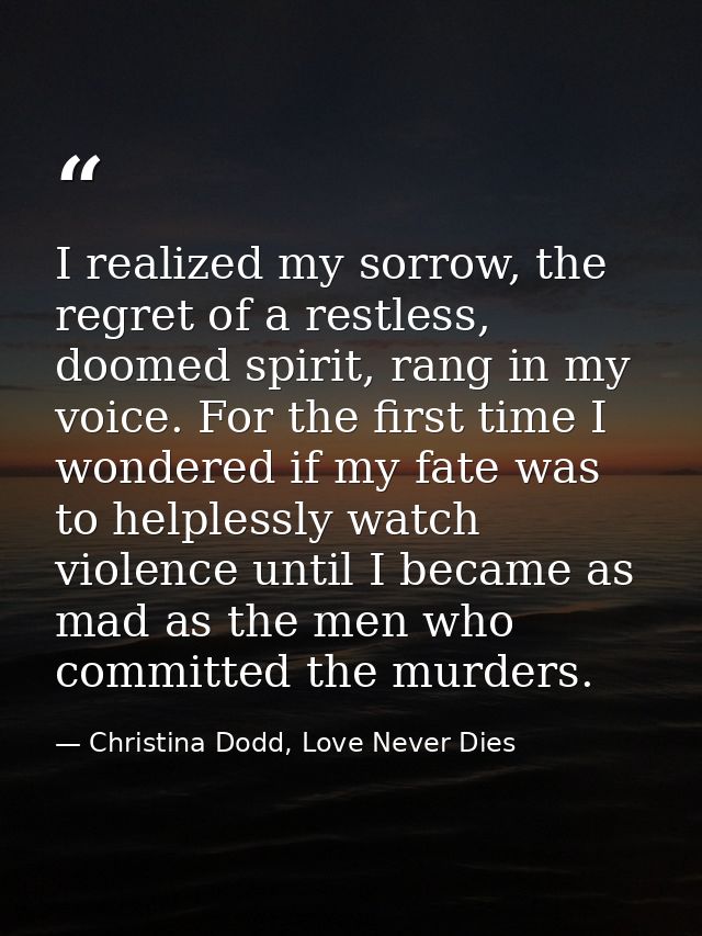 I realized my sorrow, the regret of a restless, doomed spirit, rang in my voice. For the first time I wondered if my fat — Christina Dodd, Love Never Dies