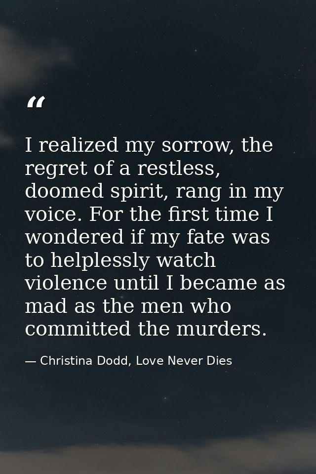 I realized my sorrow, the regret of a restless, doomed spirit, rang in my voice. For the first time I wondered if my fat — Christina Dodd, Love Never Dies