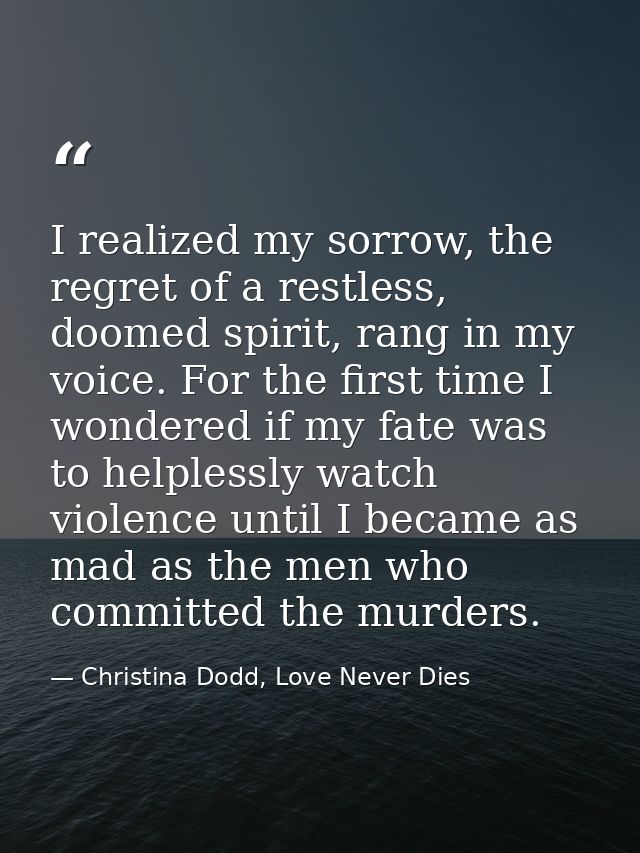 I realized my sorrow, the regret of a restless, doomed spirit, rang in my voice. For the first time I wondered if my fat — Christina Dodd, Love Never Dies