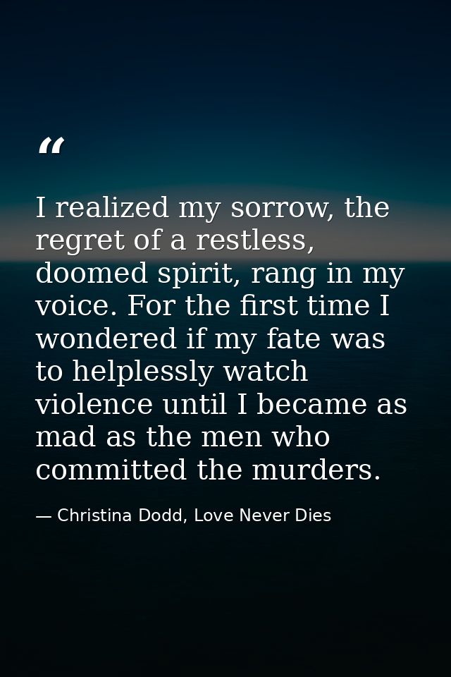 I realized my sorrow, the regret of a restless, doomed spirit, rang in my voice. For the first time I wondered if my fat — Christina Dodd, Love Never Dies