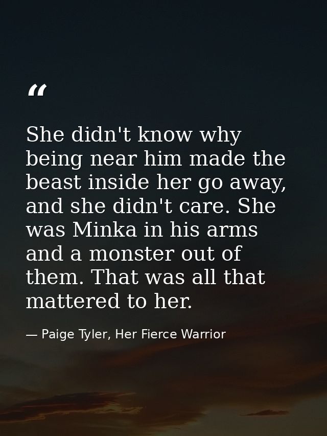 She didn't know why being near him made the beast inside her go away, and she didn't care. She was Minka in his arms and — Paige Tyler, Her Fierce Warrior