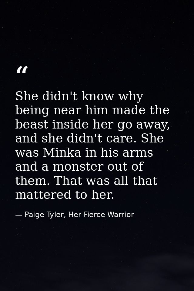 She didn't know why being near him made the beast inside her go away, and she didn't care. She was Minka in his arms and — Paige Tyler, Her Fierce Warrior
