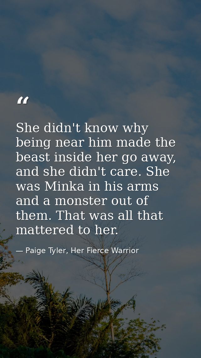 She didn't know why being near him made the beast inside her go away, and she didn't care. She was Minka in his arms and — Paige Tyler, Her Fierce Warrior