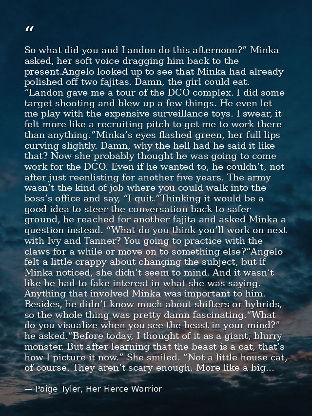 So what did you and Landon do this afternoon?” Minka asked, her soft voice dragging him back to the present.Angelo looke — Paige Tyler, Her Fierce Warrior