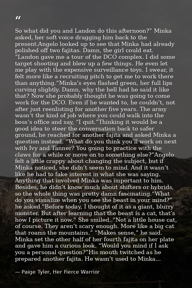 So what did you and Landon do this afternoon?” Minka asked, her soft voice dragging him back to the present.Angelo looke — Paige Tyler, Her Fierce Warrior