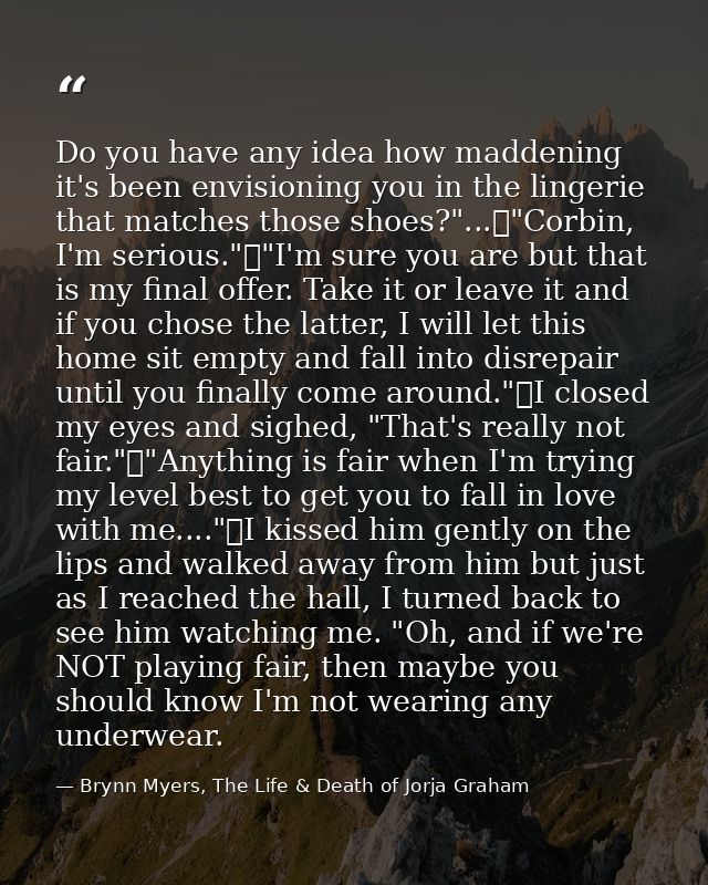 Do you have any idea how maddening it's been envisioning you in the lingerie that matches those shoes?"...	"Corbin, I'm  — Brynn Myers, The Life & Death of Jorja Graham