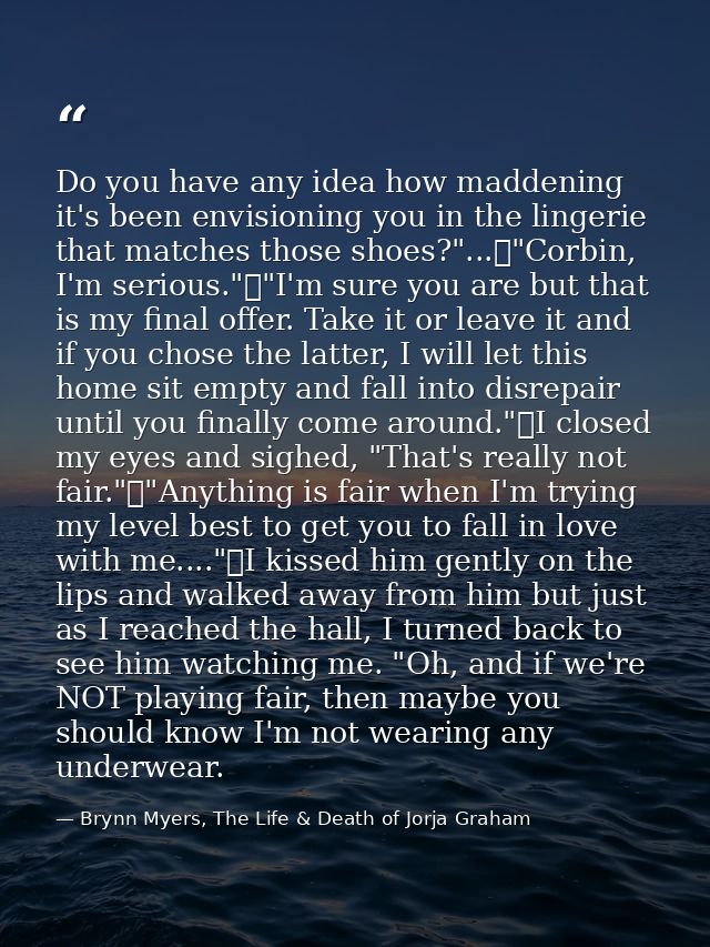 Do you have any idea how maddening it's been envisioning you in the lingerie that matches those shoes?"...	"Corbin, I'm  — Brynn Myers, The Life & Death of Jorja Graham
